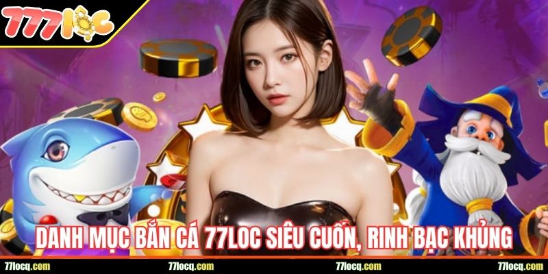 Danh mục bắn cá 77LOC siêu cuốn, rinh bạc khủng