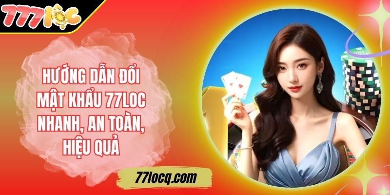 Hướng Dẫn Đổi Mật Khẩu 77Loc Nhanh, An Toàn, Hiệu Quả