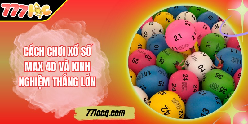 Cách Chơi Xổ Số Max 4D Và Kinh Nghiệm Thắng Lớn
